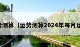 运势测算（运势测算2024年每月运势）