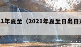 2021年夏至（2021年夏至日出日落时间）