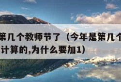 今年是第几个教师节了（今年是第几个教师节了,怎么计算的,为什么要加1）