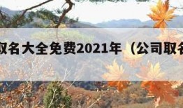 公司取名大全免费2021年（公司取名宝典免费）