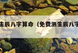 免费测生辰八字算命（免费测生辰八字算命网）