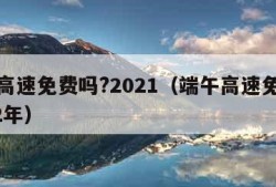 端午高速免费吗?2021（端午高速免费吗2022年）