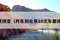 车票预定（丹东到北京28次车票预定）