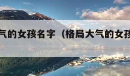 格局大气的女孩名字（格局大气的女孩名字带姓氏）