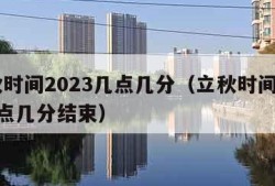 立秋时间2023几点几分（立秋时间2023几点几分结束）