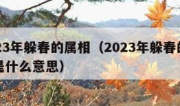 2023年躲春的属相（2023年躲春的属相是什么意思）