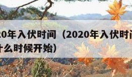 2020年入伏时间（2020年入伏时间是从什么时候开始）