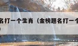 金榜题名打一个生肖（金榜题名打一个生肖什么生肖）